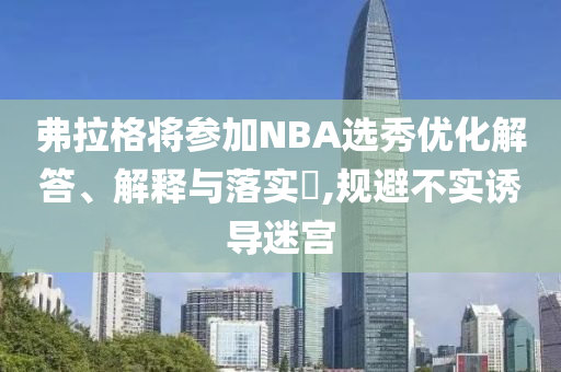 弗拉格将参加NBA选秀优化解答、解释与落实?,规避不实诱导迷宫
