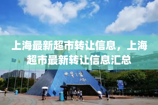 上海最新超市转让信息，上海超市最新转让信息汇总