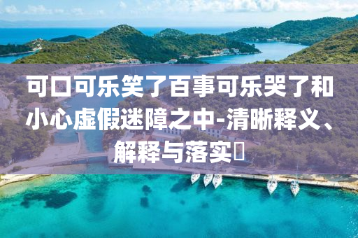 可口可乐笑了百事可乐哭了和小心虚假迷障之中-清晰释义、解释与落实?