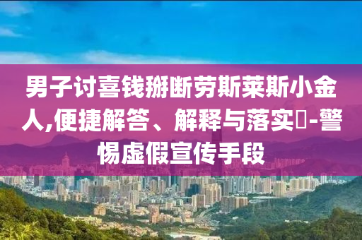 男子讨喜钱掰断劳斯莱斯小金人,便捷解答、解释与落实?-警惕虚假宣传手段