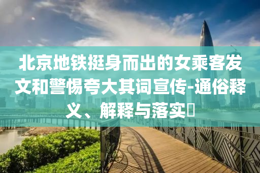北京地铁挺身而出的女乘客发文和警惕夸大其词宣传-通俗释义、解释与落实?