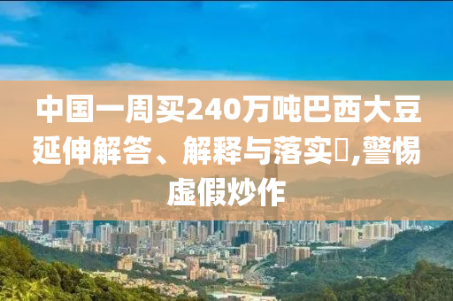 中国一周买240万吨巴西大豆延伸解答、解释与落实?,警惕虚假炒作