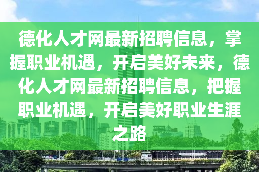 德化人才网最新招聘信息，掌握职业机遇，开启美好未来，德化人才网最新招聘信息，把握职业机遇，开启美好职业生涯之路