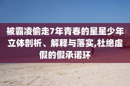 被霸凌偷走7年青春的星星少年立体剖析、解释与落实,杜绝虚假的假承诺环