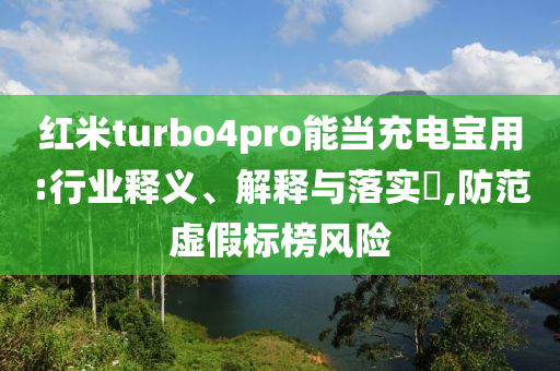 红米turbo4pro能当充电宝用:行业释义、解释与落实?,防范虚假标榜风险