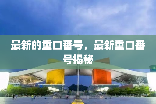 最新的重口番号，最新重口番号揭秘