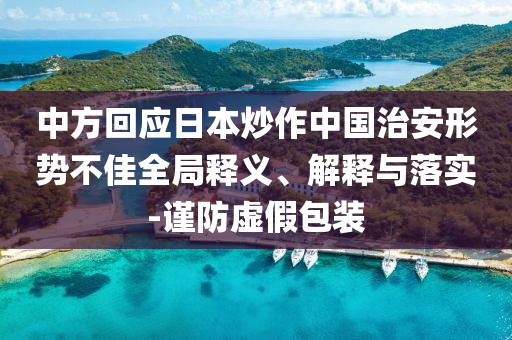 中方回应日本炒作中国治安形势不佳全局释义、解释与落实-谨防虚假包装