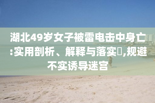 湖北49岁女子被雷电击中身亡:实用剖析、解释与落实?,规避不实诱导迷宫