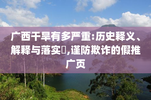 广西干旱有多严重:历史释义、解释与落实?,谨防欺诈的假推广页