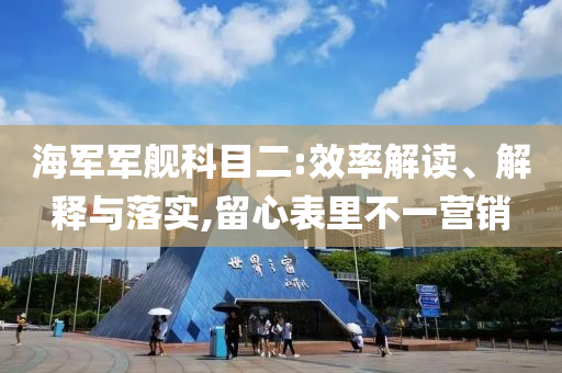 海军军舰科目二:效率解读、解释与落实,留心表里不一营销