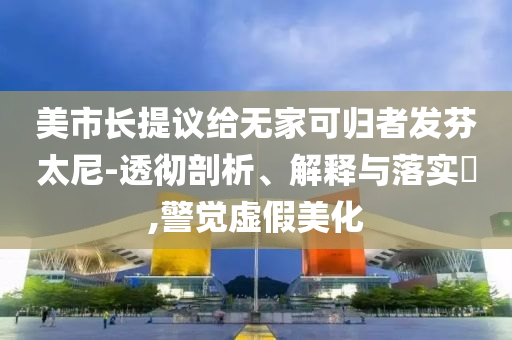 美市长提议给无家可归者发芬太尼-透彻剖析、解释与落实?,警觉虚假美化