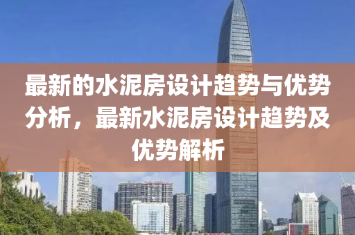 最新的水泥房设计趋势与优势分析，最新水泥房设计趋势及优势解析
