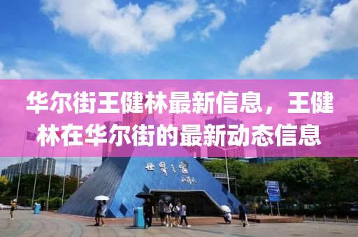 华尔街王健林最新信息，王健林在华尔街的最新动态信息