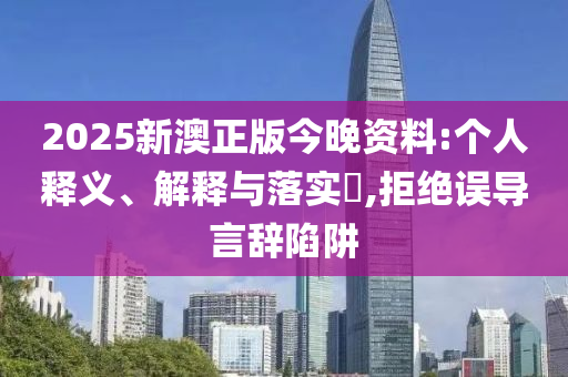 2025新澳正版今晚资料:个人释义、解释与落实?,拒绝误导言辞陷阱