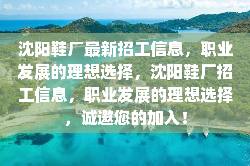 沈阳鞋厂最新招工信息，职业发展的理想选择，沈阳鞋厂招工信息，职业发展的理想选择，诚邀您的加入！