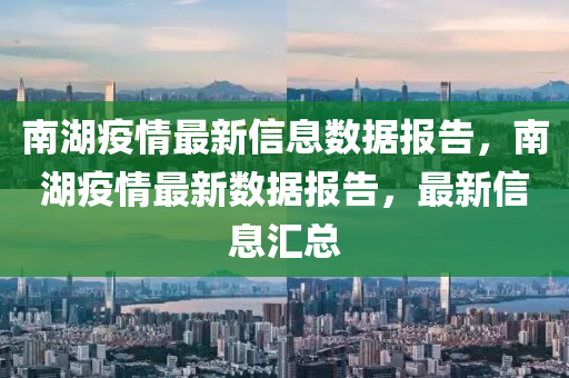 南湖疫情最新信息数据报告，南湖疫情最新数据报告，最新信息汇总