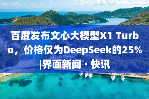百度发布文心大模型X1 Turbo，价格仅为DeepSeek的25%|界面新闻 · 快讯