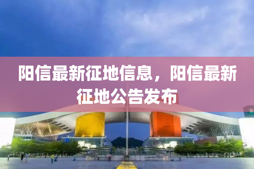 阳信最新征地信息，阳信最新征地公告发布