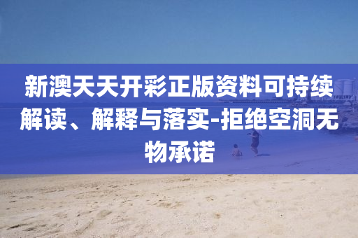新澳天天开彩正版资料可持续解读、解释与落实-拒绝空洞无物承诺