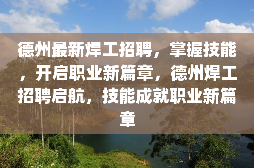 德州最新焊工招聘，掌握技能，开启职业新篇章，德州焊工招聘启航，技能成就职业新篇章