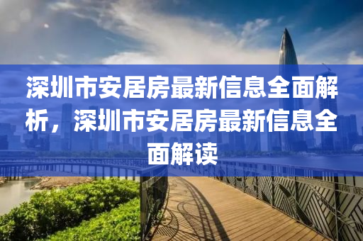 深圳市安居房最新信息全面解析，深圳市安居房最新信息全面解读