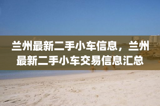 兰州最新二手小车信息，兰州最新二手小车交易信息汇总