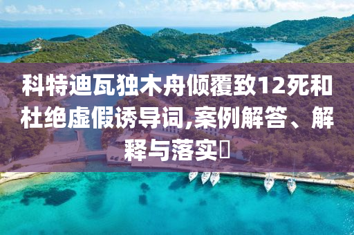 科特迪瓦独木舟倾覆致12死和杜绝虚假诱导词,案例解答、解释与落实?