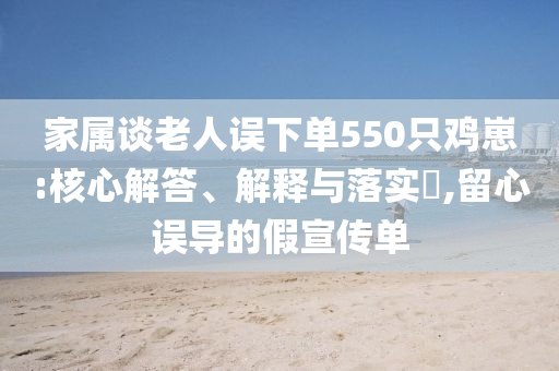 家属谈老人误下单550只鸡崽:核心解答、解释与落实?,留心误导的假宣传单