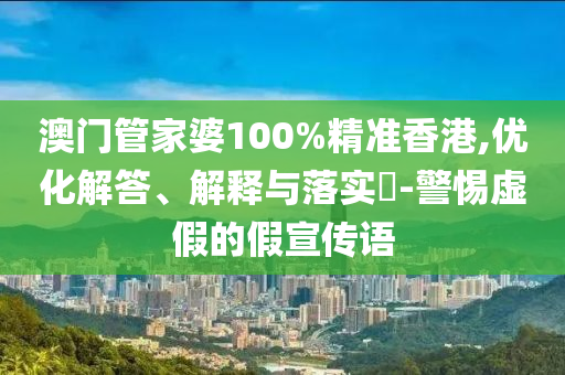 澳门管家婆100%精准香港,优化解答、解释与落实?-警惕虚假的假宣传语