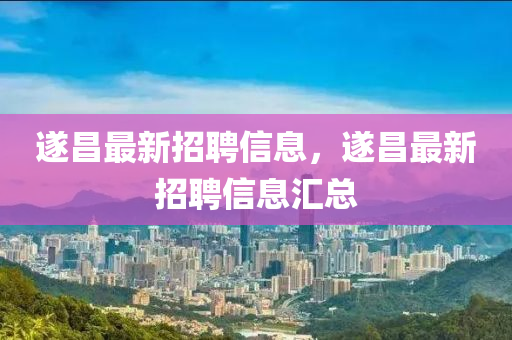 遂昌最新招聘信息，遂昌最新招聘信息汇总