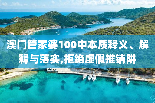 澳门管家婆100中本质释义、解释与落实,拒绝虚假推销阱