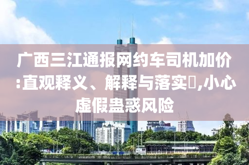 广西三江通报网约车司机加价:直观释义、解释与落实?,小心虚假蛊惑风险