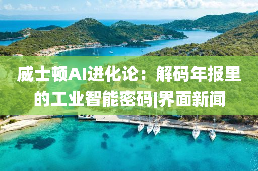 威士顿AI进化论：解码年报里的工业智能密码|界面新闻