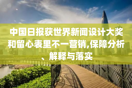 中国日报获世界新闻设计大奖和留心表里不一营销,保障分析、解释与落实