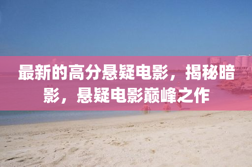 最新的高分悬疑电影，揭秘暗影，悬疑电影巅峰之作