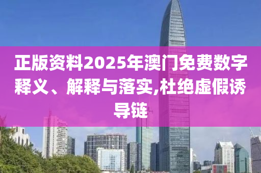 正版资料2025年澳门免费数字释义、解释与落实,杜绝虚假诱导链