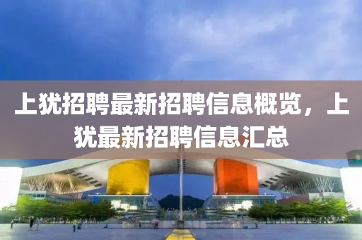 上犹招聘最新招聘信息概览，上犹最新招聘信息汇总