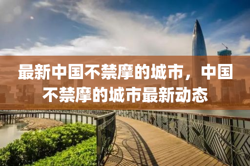 最新中国不禁摩的城市，中国不禁摩的城市最新动态
