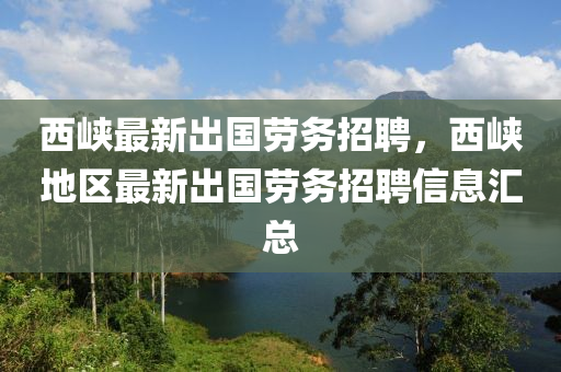 西峡最新出国劳务招聘，西峡地区最新出国劳务招聘信息汇总